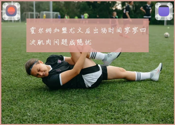 霍尔姆加盟尤文后出场时间寥寥四次肌肉问题成隐忧